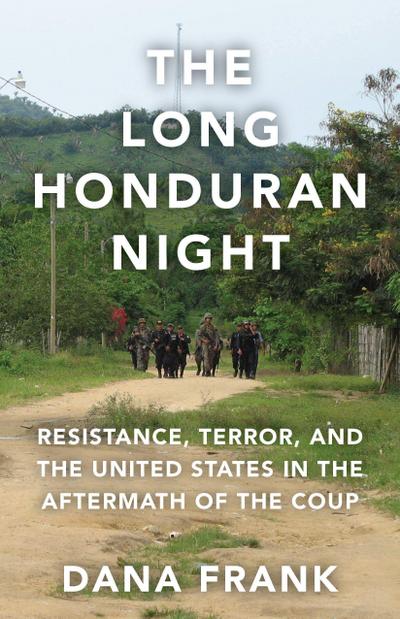 The Long Honduran Night: Resistance, Terror, and the United States in the Aftermath of the Coup