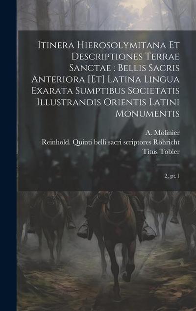 Itinera Hierosolymitana et descriptiones Terrae Sanctae: bellis sacris anteriora [et] latina lingua exarata sumptibus Societatis Illustrandis Orientis