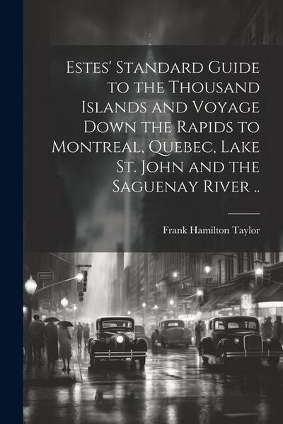 Estes’ Standard Guide to the Thousand Islands and Voyage Down the Rapids to Montreal, Quebec, Lake St. John and the Saguenay River ..