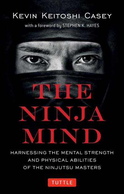 Ninja Mind: Harnessing the Mental Strength and Physical Abilities of the Ninjutsu Masters