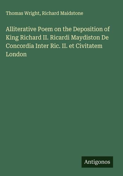 Alliterative Poem on the Deposition of King Richard II. Ricardi Maydiston De Concordia Inter Ric. II. et Civitatem London