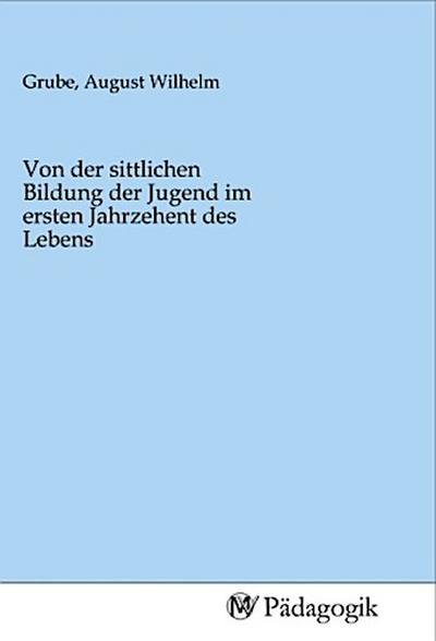 Von der sittlichen Bildung der Jugend im ersten Jahrzehent des Lebens