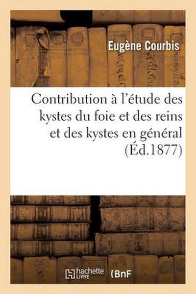 Contribution À l’Étude Des Kystes Du Foie Et Des Reins Et Des Kystes En Général