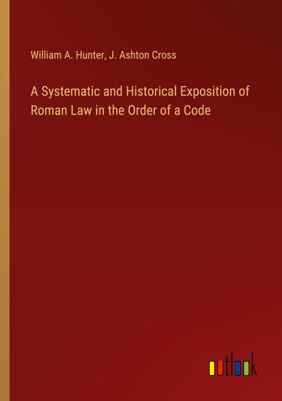 A Systematic and Historical Exposition of Roman Law in the Order of a Code