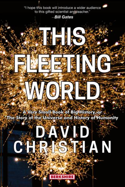 This Fleeting World A Very Small Book of Big History, or the Story of the Universe and History of Humanity