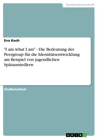 ’I am what I am’ - Die Bedeutung der Peergroup für die Identitätsentwicklung am Beispiel von jugendlichen Spätaussiedlern