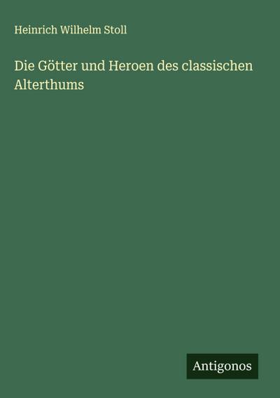 Die Götter und Heroen des classischen Alterthums