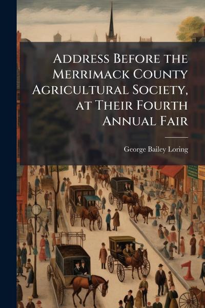 Address Before the Merrimack County Agricultural Society, at Their Fourth Annual Fair