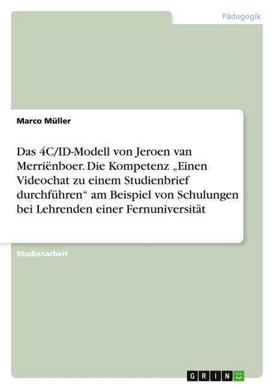 Das 4C/ID-Modell von Jeroen van Merriënboer. Die Kompetenz Einen Videochat zu einem Studienbrief durchführen am Beispiel von Schulungen bei Lehrenden einer Fernuniversität