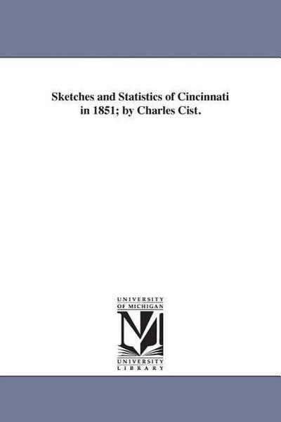 Sketches and Statistics of Cincinnati in 1851; by Charles Cist.