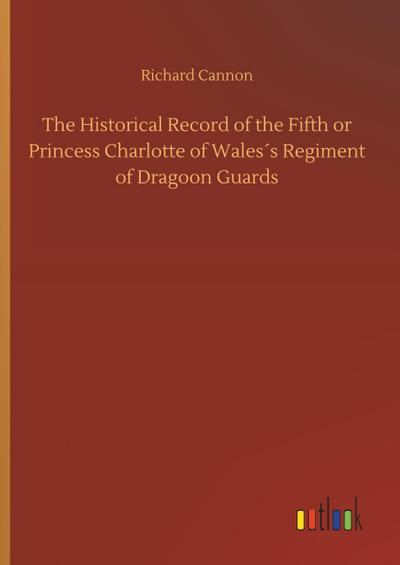 The Historical Record of the Fifth or Princess Charlotte of Wales´s Regiment of Dragoon Guards