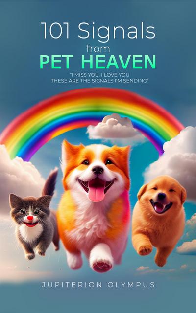 101 Signals From Pet Heaven: Signs your Beloved Pet Thinks of You in the Afterlife