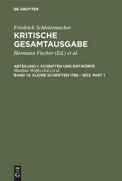 Friedrich Schleiermacher: Kritische Gesamtausgabe. Schriften und Entwürfe Kleine Schriften 1786 - 1833