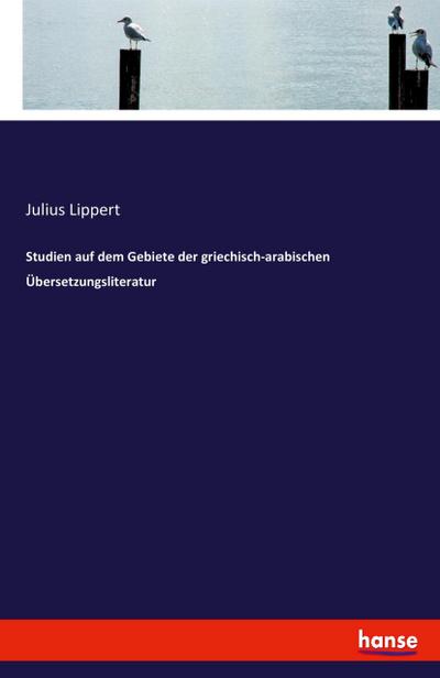 Studien auf dem Gebiete der griechisch-arabischen Übersetzungsliteratur - Julius Lippert