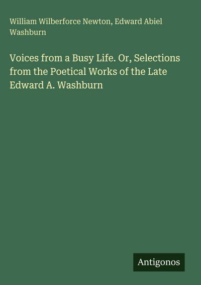 Voices from a Busy Life. Or, Selections from the Poetical Works of the Late Edward A. Washburn