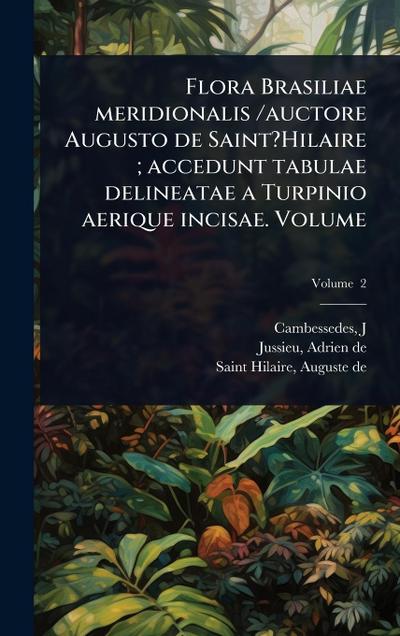 Flora Brasiliae meridionalis /auctore Augusto de Saint?Hilaire; accedunt tabulae delineatae a Turpinio aerique incisae. Volume