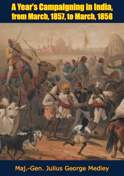 Year’s Campaigning in India, from March, 1857 to March, 1858