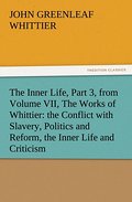 The Inner Life, Part 3, from Volume VII, The Works of Whittier: the Conflict with Slavery, Politics and Reform, the Inner Life and Criticism