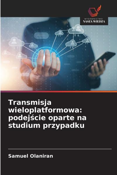 Transmisja wieloplatformowa: podej¿cie oparte na studium przypadku
