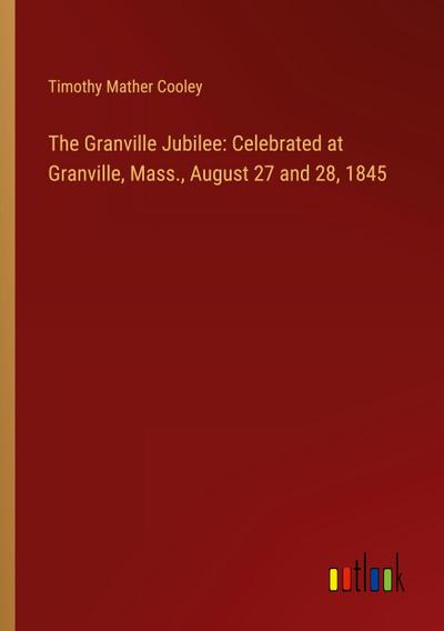 The Granville Jubilee: Celebrated at Granville, Mass., August 27 and 28, 1845
