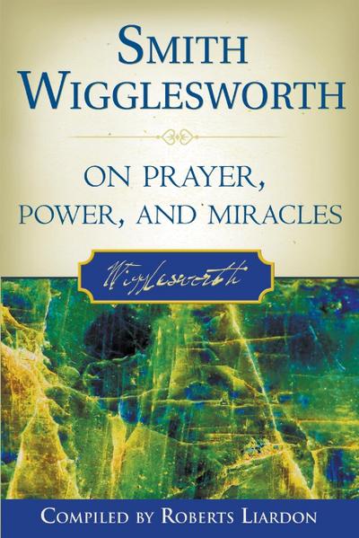 Smith Wigglesworth on Prayer, Power, and Miracles