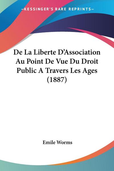 De La Liberte D’Association Au Point De Vue Du Droit Public A Travers Les Ages (1887)