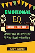 Emotional EQ - Emotion is Your Enemy - Conquer Fear and Overcome All Your Negative Emotions