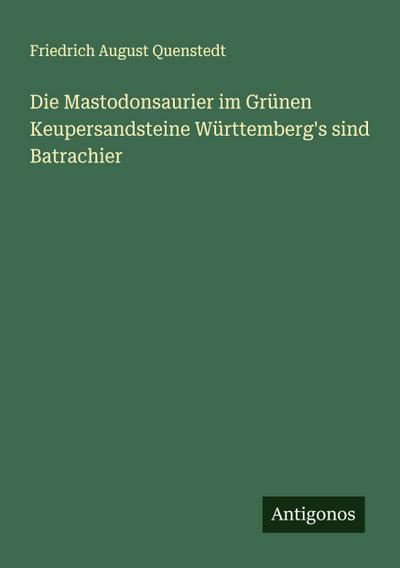 Die Mastodonsaurier im Grünen Keupersandsteine Württemberg’s sind Batrachier