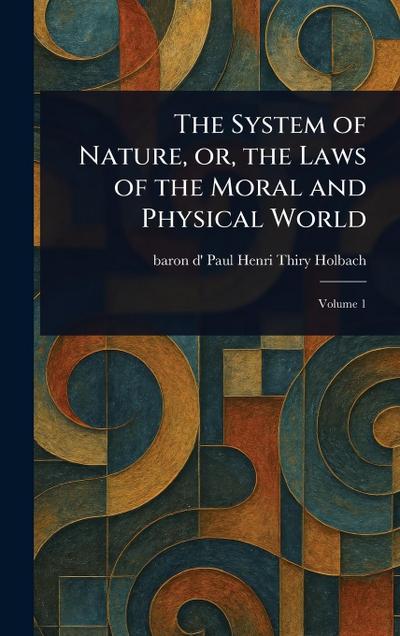 The System of Nature, or, the Laws of the Moral and Physical World