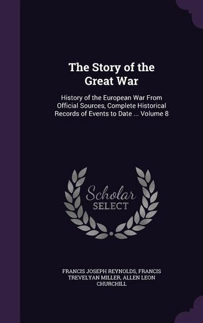 The Story of the Great War: History of the European War From Official Sources, Complete Historical Records of Events to Date ... Volume 8