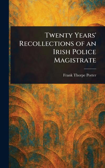 Twenty Years’ Recollections of an Irish Police Magistrate