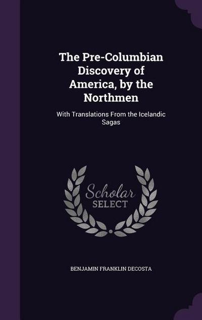 The Pre-Columbian Discovery of America, by the Northmen: With Translations From the Icelandic Sagas