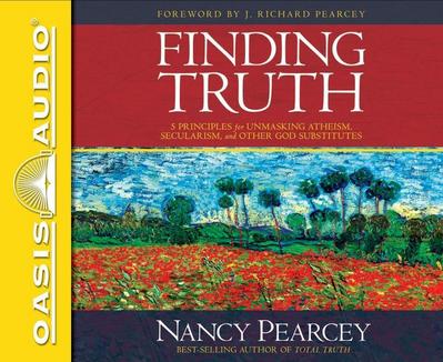 Finding Truth: 5 Principles for Unmasking Atheism, Secularism, and Other God Substitutes