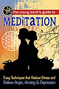The Young Adult’s Guide to Meditation Easy Techniques that Reduce Stress and Relieve Anger, Anxiety & Depression