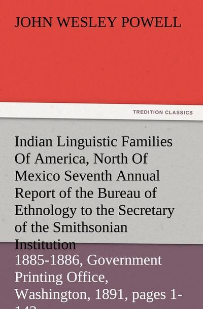 Indian Linguistic Families Of America, North Of Mexico Seventh Annual Report of the Bureau of Ethnology to the Secretary of the Smithsonian Institution, 1885-1886, Government Printing Office, Washington, 1891, pages 1-142