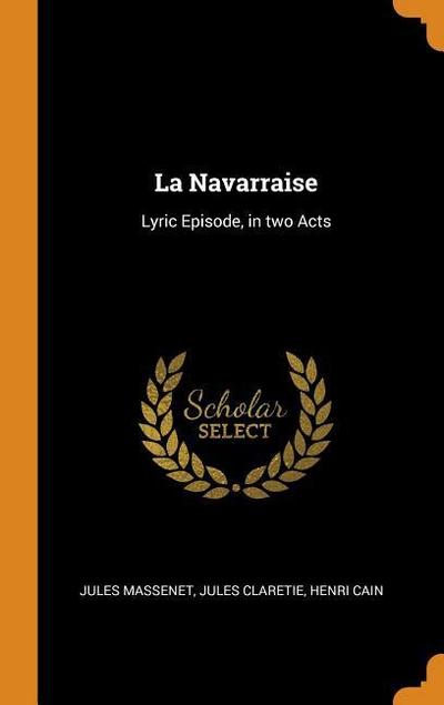 La Navarraise: Lyric Episode, in Two Acts