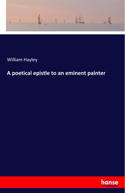 A poetical epistle to an eminent painter