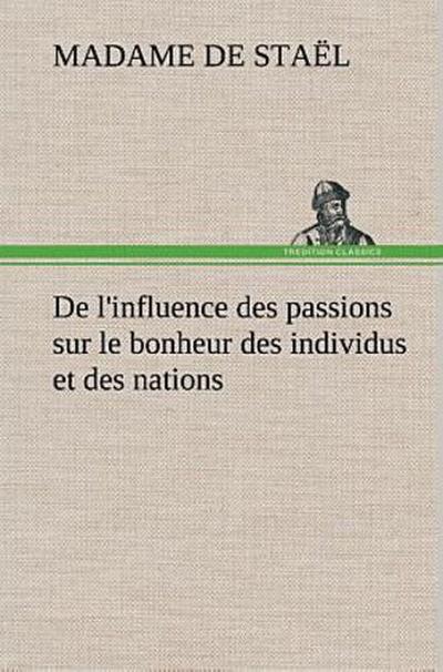 De l’influence des passions sur le bonheur des individus et des nations