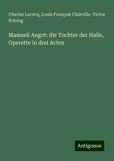 Lecocq, C: Mamsell Angot: die Tochter der Halle, Operette in