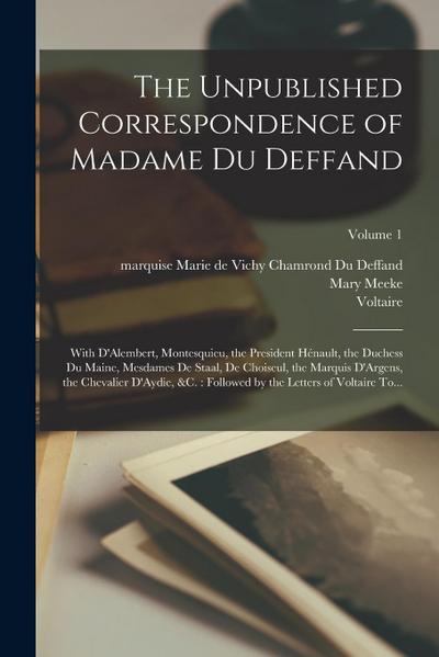The Unpublished Correspondence of Madame Du Deffand: With D’Alembert, Montesquieu, the President Hénault, the Duchess Du Maine, Mesdames De Staal, De