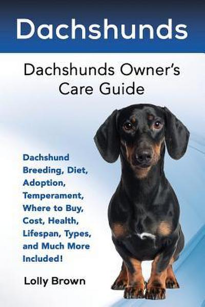 Dachshunds: Dachshund Breeding, Diet, Adoption, Temperament, Where to Buy, Cost, Health, Lifespan, Types, and Much More Included!