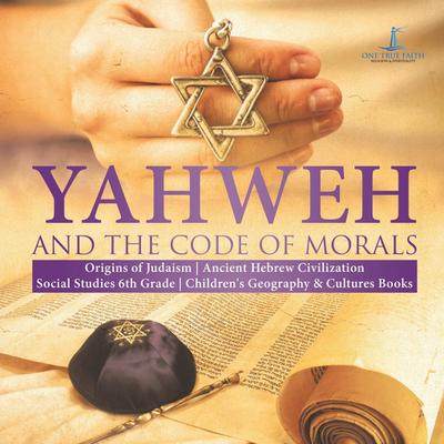 Yahweh and the Code of Morals | Origins of Judaism | Ancient Hebrew Civilization | Social Studies 6th Grade | Children’s Geography & Cultures Books