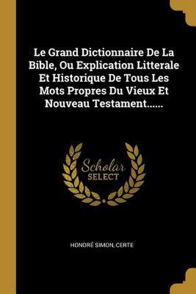 Le Grand Dictionnaire De La Bible, Ou Explication Litterale Et Historique De Tous Les Mots Propres Du Vieux Et Nouveau Testament......