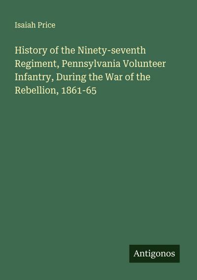 History of the Ninety-seventh Regiment, Pennsylvania Volunteer Infantry, During the War of the Rebellion, 1861-65