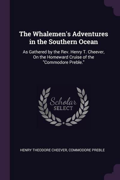 The Whalemen’s Adventures in the Southern Ocean: As Gathered by the Rev. Henry T. Cheever, On the Homeward Cruise of the Commodore Preble.