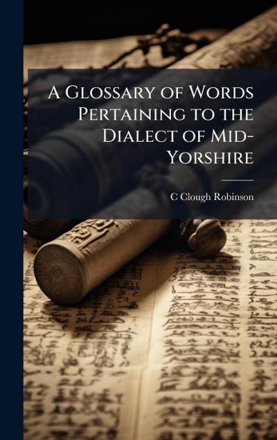 A Glossary of Words Pertaining to the Dialect of Mid-Yorshire