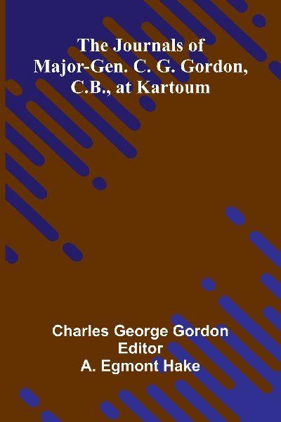The Journals Of Major-Gen. C. G. Gordon, C.B., At Kartoum