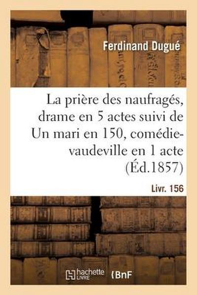 La Prière Des Naufragés, Drame En 5 Actes Suivi de Un Mari En 150, Comédie-Vaudeville En 1 Acte