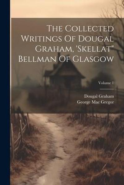 The Collected Writings Of Dougal Graham, ’skellat" Bellman Of Glasgow; Volume 1