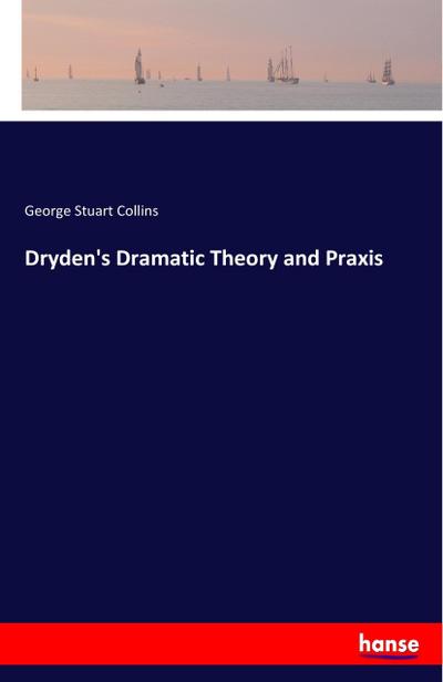 Dryden’s Dramatic Theory and Praxis